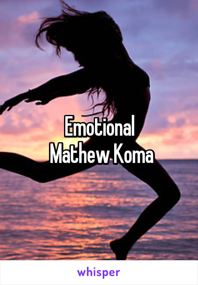 Emotional
 Mathew Koma