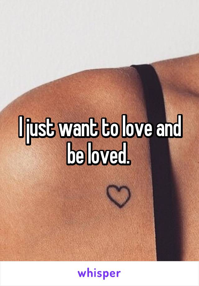 I just want to love and be loved. 