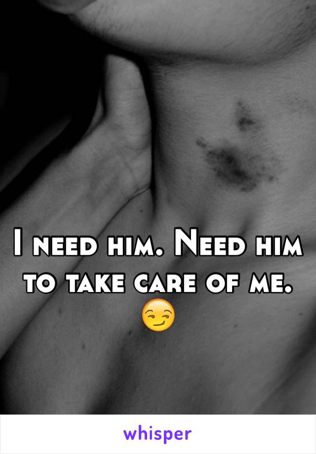 I need him. Need him to take care of me. 😏