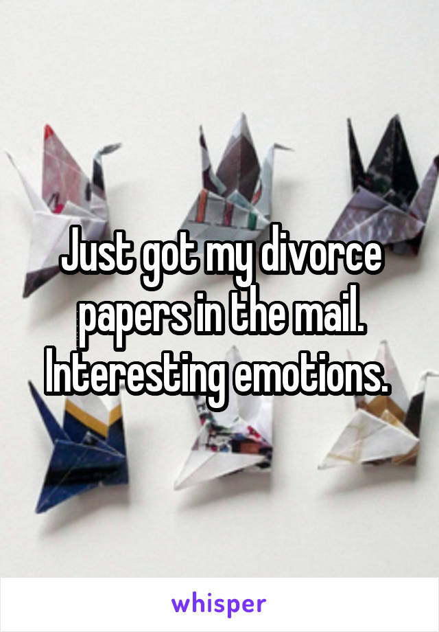 Just got my divorce papers in the mail. Interesting emotions. 