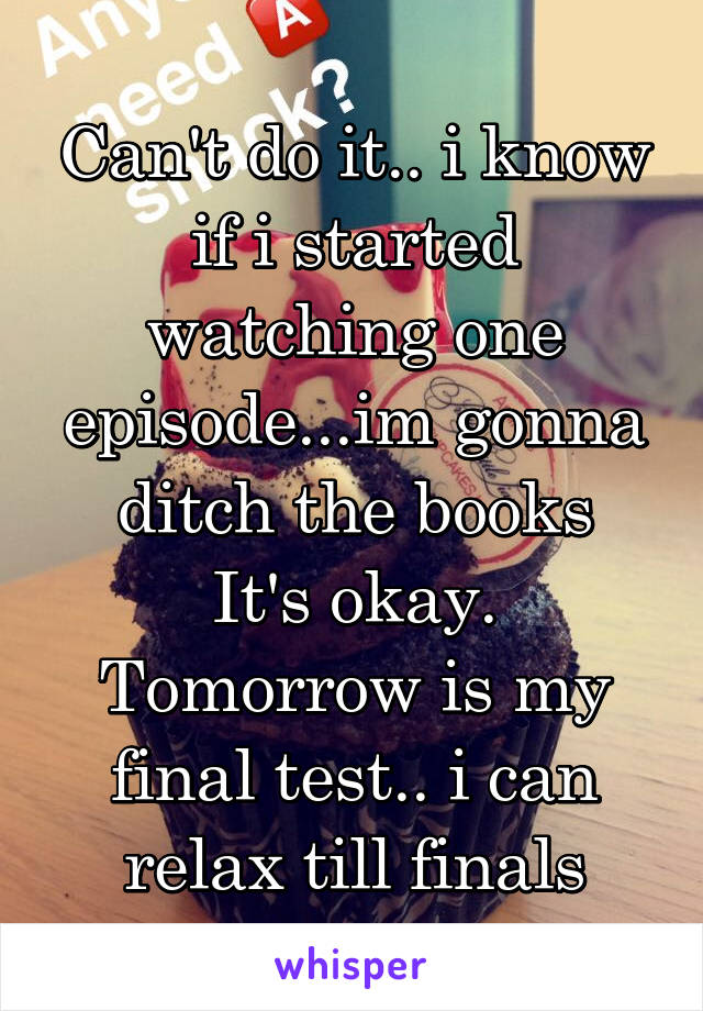 Can't do it.. i know if i started watching one episode...im gonna ditch the books
It's okay. Tomorrow is my final test.. i can relax till finals