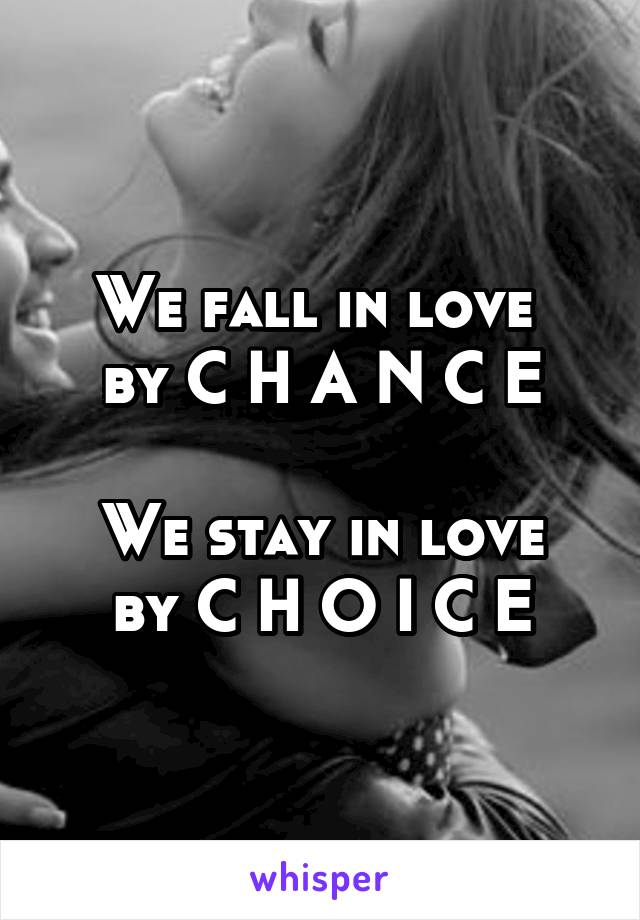 We fall in love 
by C H A N C E

We stay in love
by C H O I C E