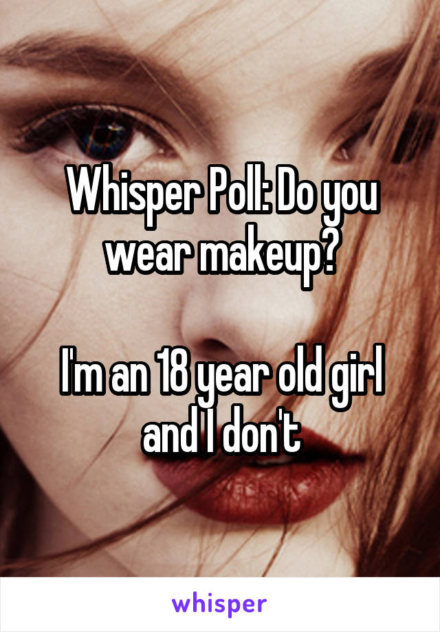 Whisper Poll: Do you wear makeup?

I'm an 18 year old girl and I don't