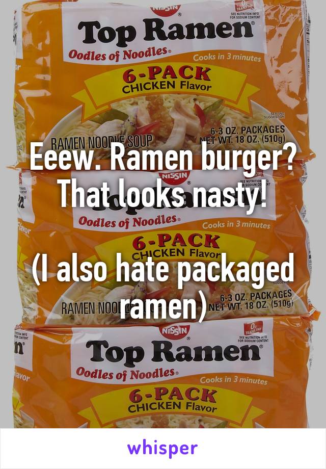 Eeew. Ramen burger? That looks nasty!

(I also hate packaged ramen)