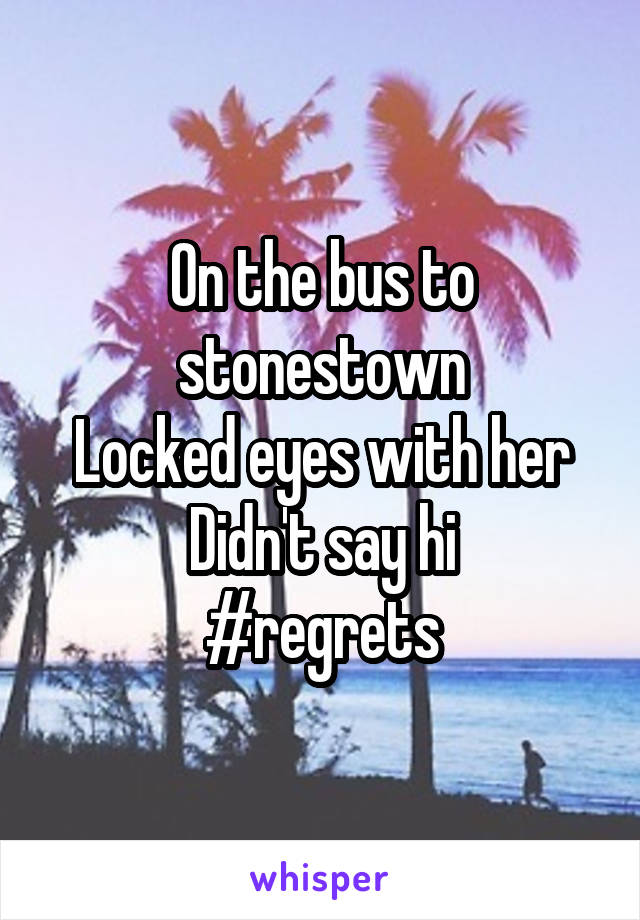 On the bus to stonestown
Locked eyes with her
Didn't say hi
#regrets