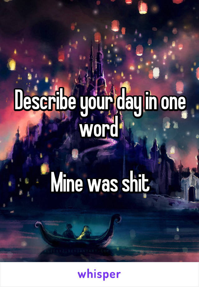 Describe your day in one word 

Mine was shit