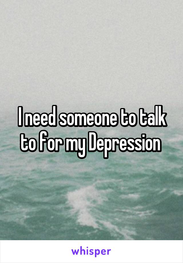 I need someone to talk to for my Depression 