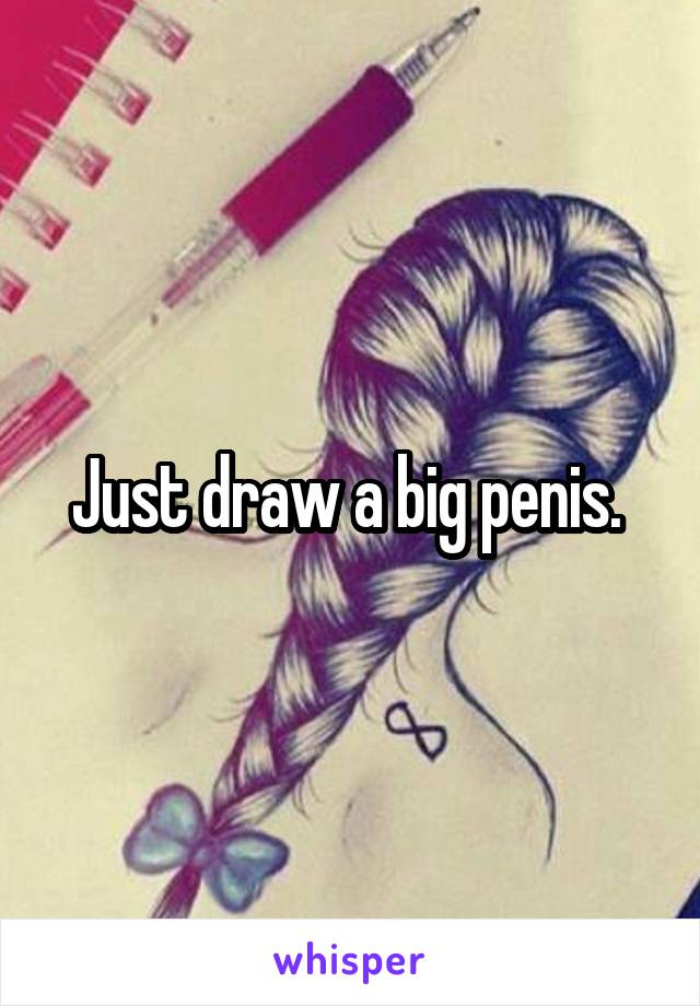 Just draw a big penis. 