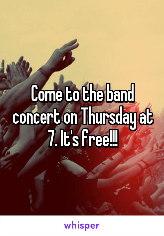 Come to the band concert on Thursday at 7. It's free!!!