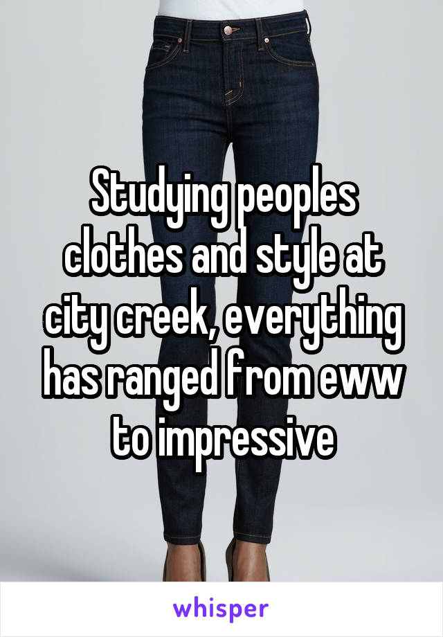 Studying peoples clothes and style at city creek, everything has ranged from eww to impressive