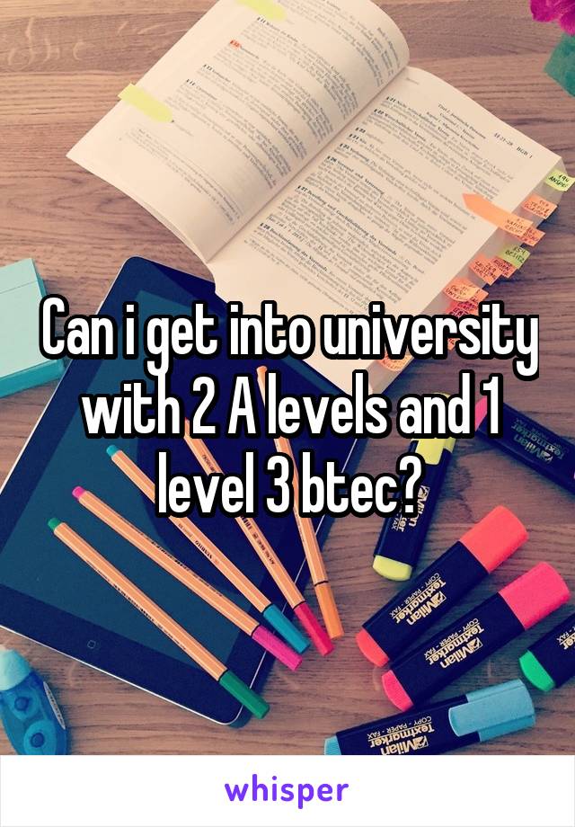 Can i get into university with 2 A levels and 1 level 3 btec?