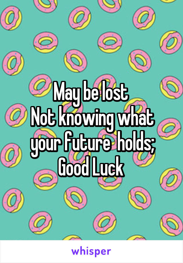 May be lost 
Not knowing what your future  holds;
Good Luck 