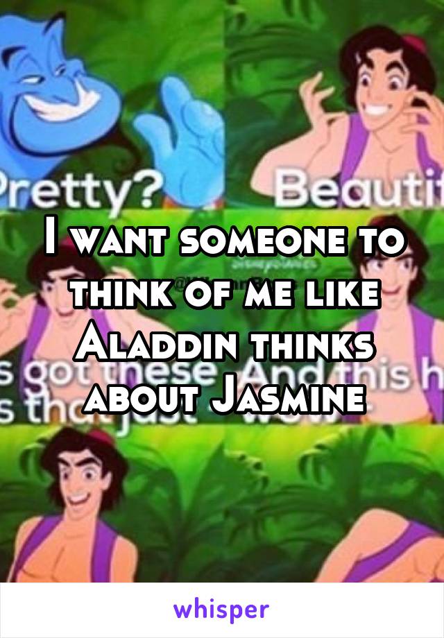 I want someone to think of me like Aladdin thinks about Jasmine