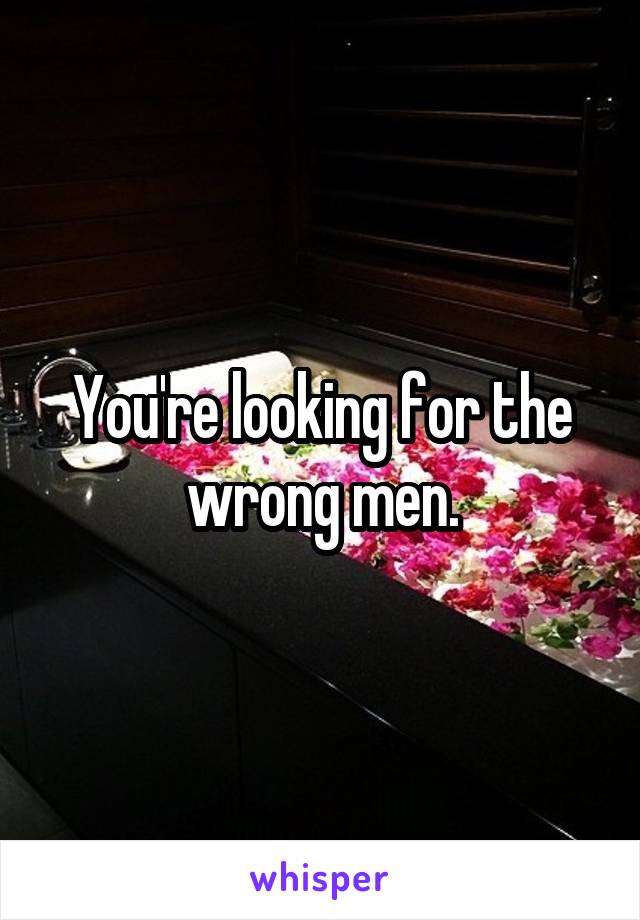 You're looking for the wrong men.