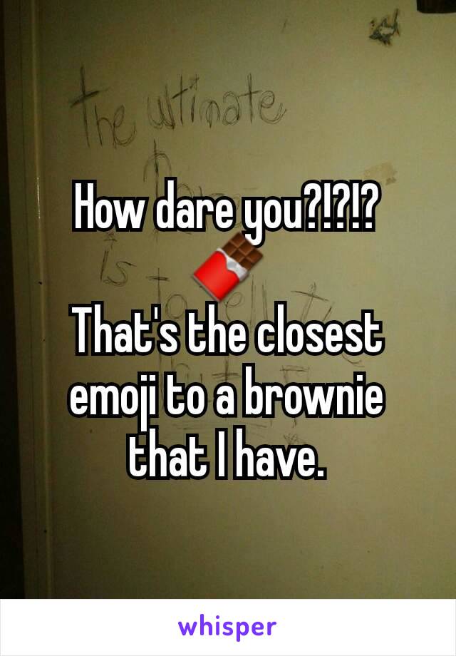 How dare you?!?!?
🍫
That's the closest emoji to a brownie that I have.