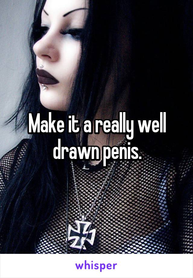 Make it a really well drawn penis.