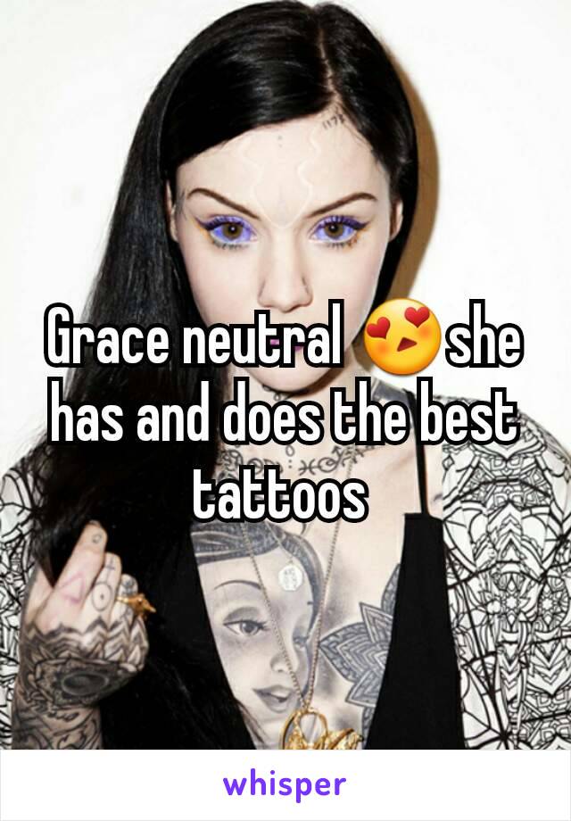 Grace neutral 😍she has and does the best tattoos 