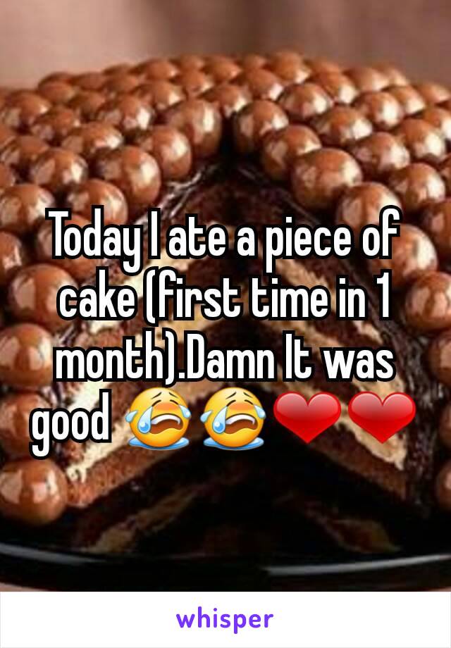 Today I ate a piece of cake (first time in 1 month).Damn It was good 😭😭❤❤