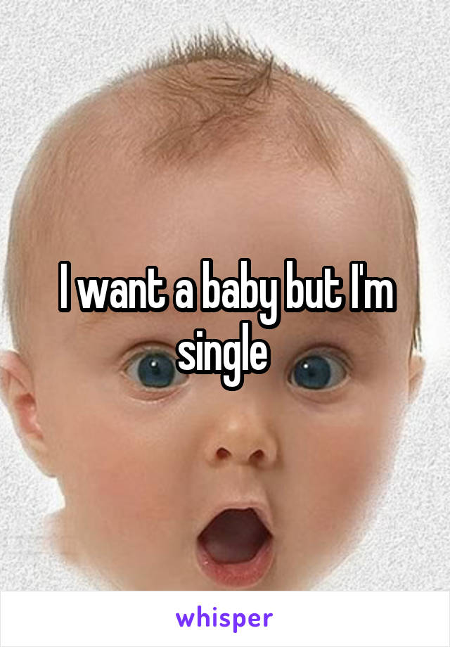 I want a baby but I'm single 