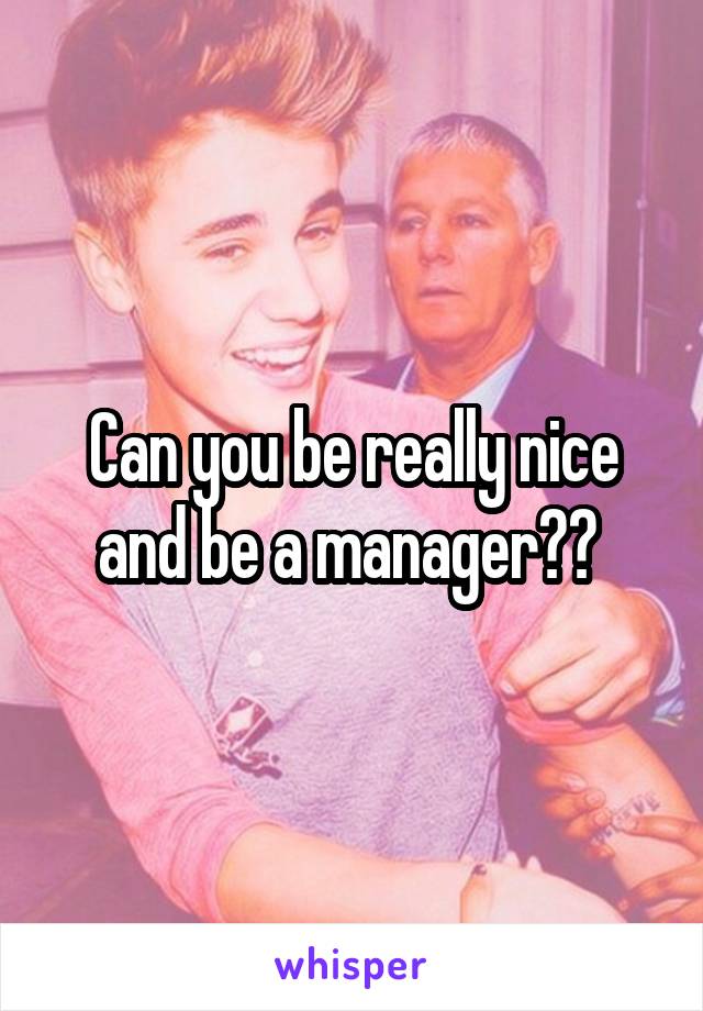 Can you be really nice and be a manager?? 