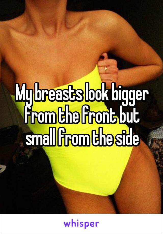 My breasts look bigger from the front but small from the side