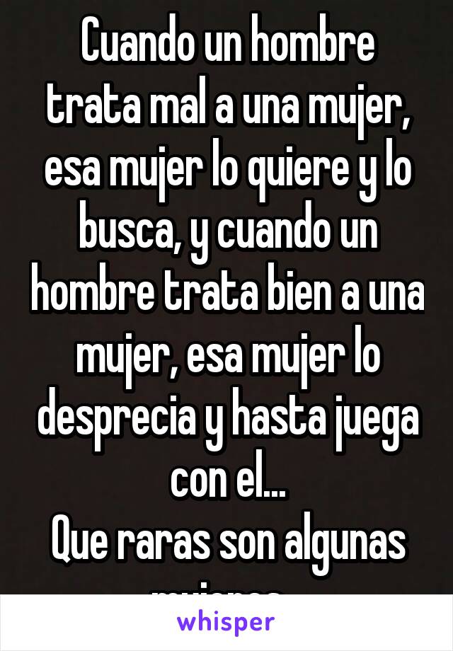 Cuando un hombre trata mal a una mujer, esa mujer lo quiere y lo busca, y