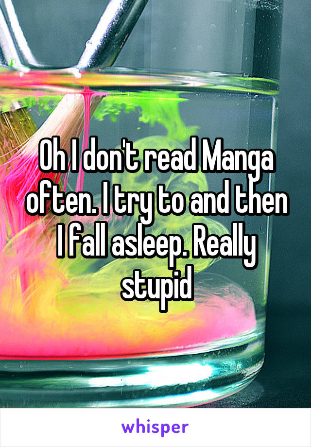 Oh I don't read Manga often. I try to and then I fall asleep. Really stupid