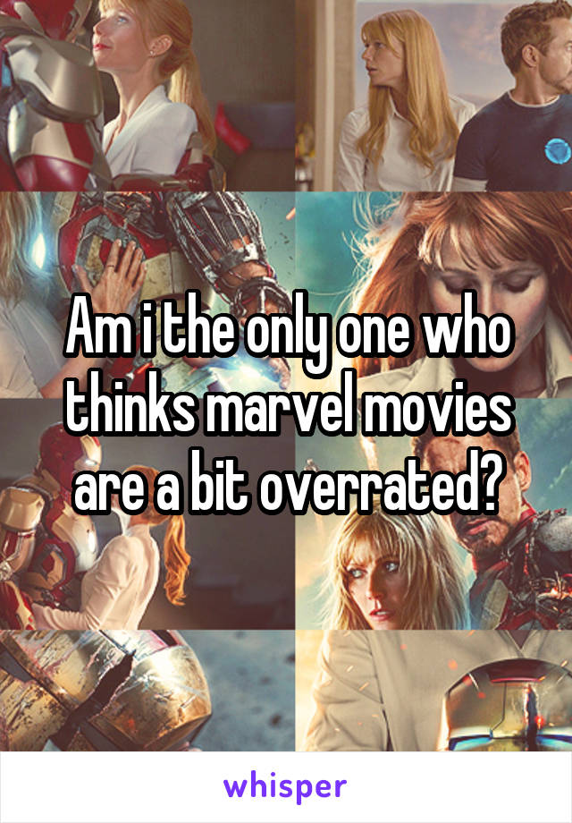 Am i the only one who thinks marvel movies are a bit overrated?