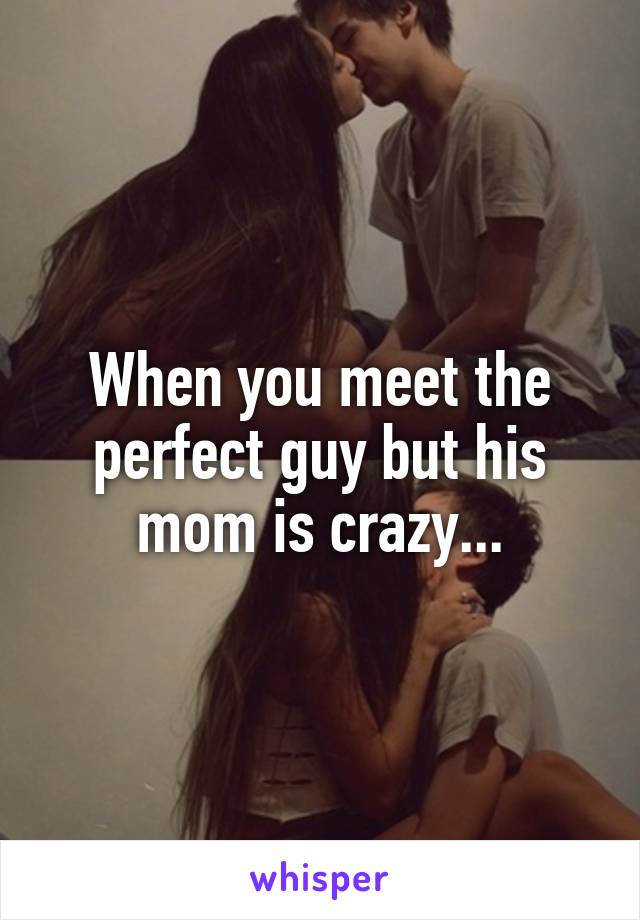 When you meet the perfect guy but his mom is crazy...