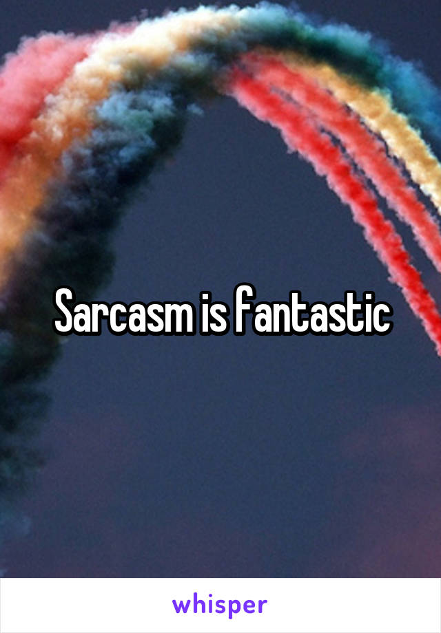 Sarcasm is fantastic