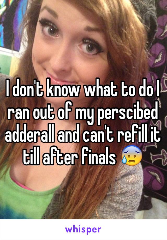 I don't know what to do I ran out of my perscibed adderall and can't refill it till after finals 😰