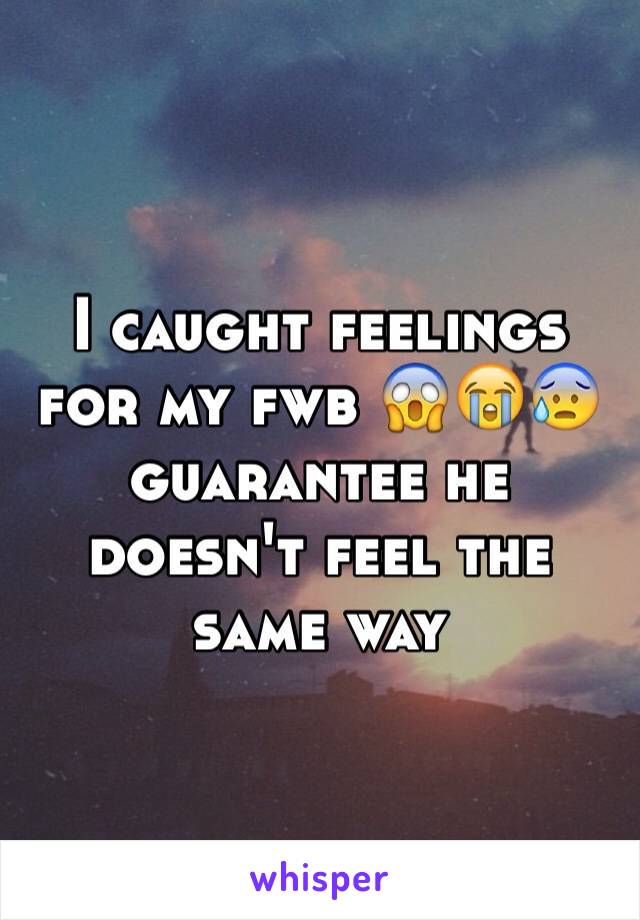 I caught feelings for my fwb 😱😭😰 guarantee he doesn't feel the same way