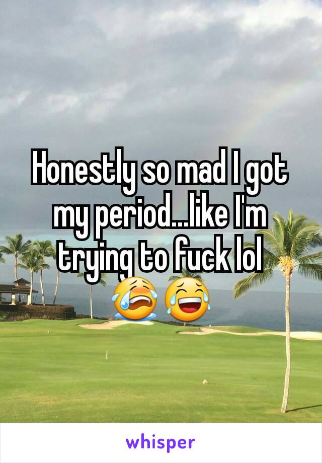 Honestly so mad I got my period...like I'm trying to fuck lol
😭😂