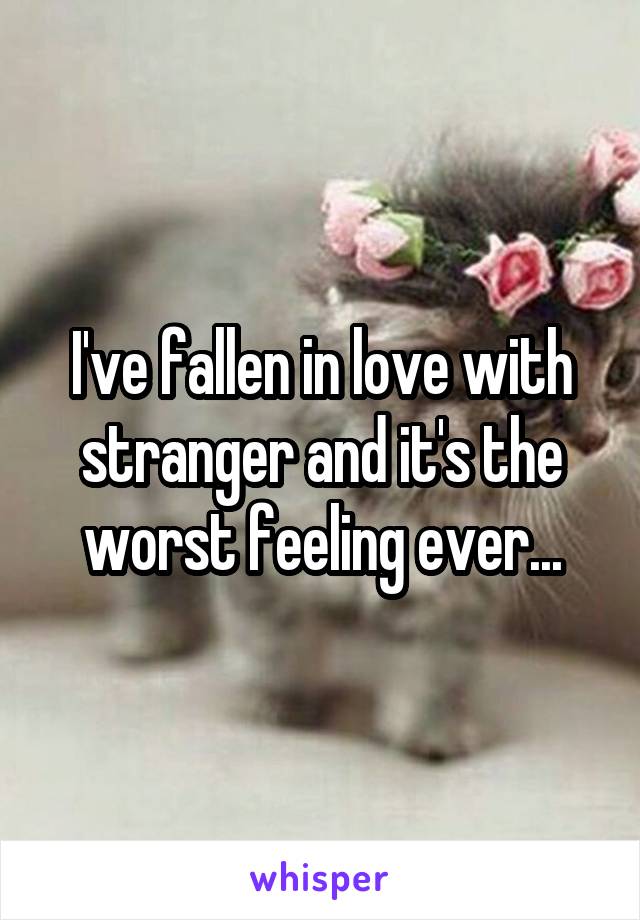 I've fallen in love with stranger and it's the worst feeling ever...