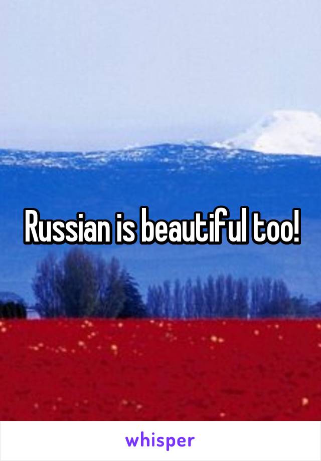 Russian is beautiful too!