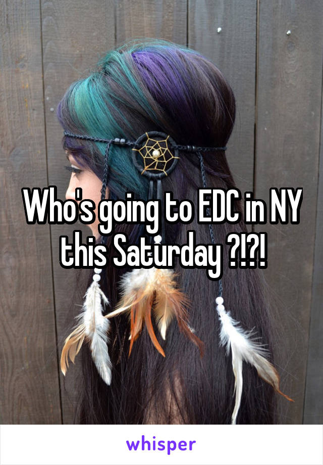 Who's going to EDC in NY this Saturday ?!?!