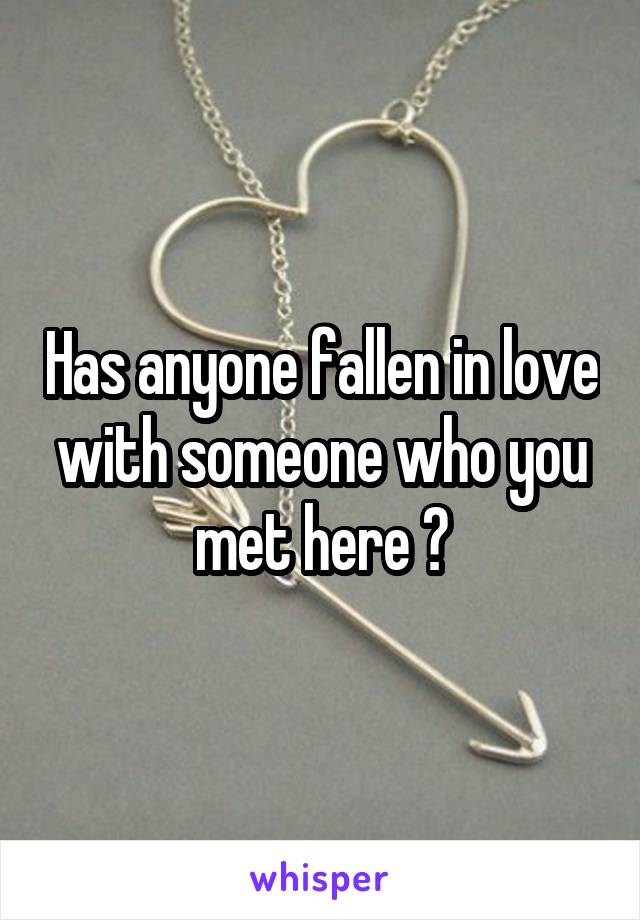 Has anyone fallen in love with someone who you met here ?