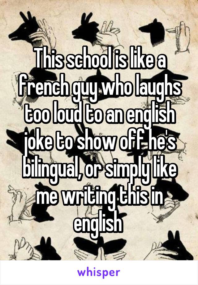 This school is like a french guy who laughs too loud to an english joke to show off he's bilingual, or simply like me writing this in english 