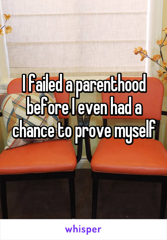 I failed a parenthood before I even had a chance to prove myself 