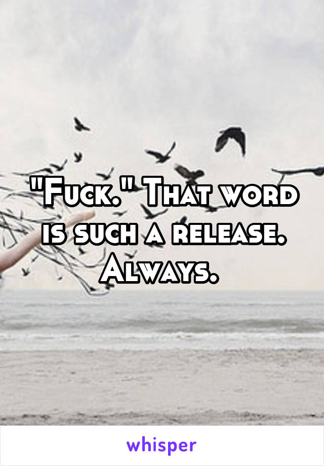 "Fuck." That word is such a release. Always. 