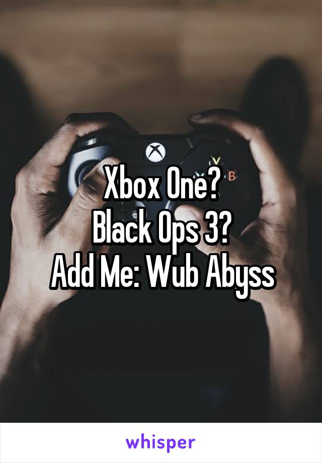 Xbox One?
Black Ops 3?
Add Me: Wub Abyss