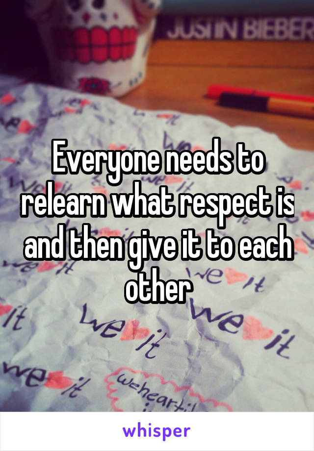 Everyone needs to relearn what respect is and then give it to each other