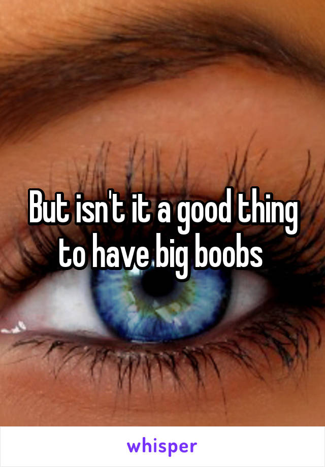 But isn't it a good thing to have big boobs 