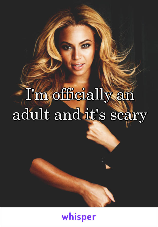 I'm officially an adult and it's scary 