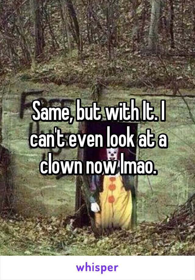 Same, but with It. I can't even look at a clown now lmao.