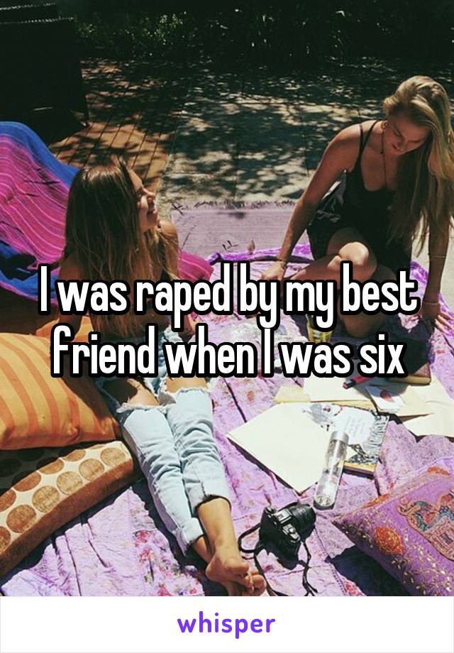 I was raped by my best friend when I was six