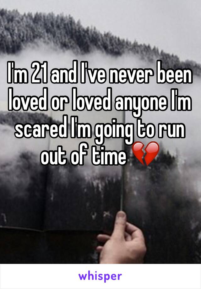 I'm 21 and I've never been loved or loved anyone I'm scared I'm going to run out of time 💔