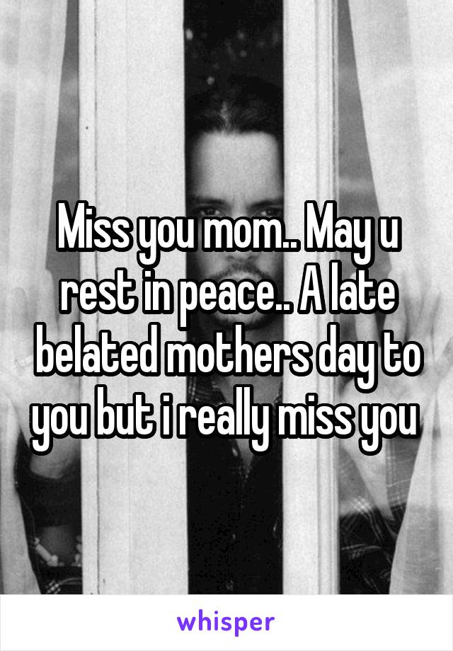 Miss you mom.. May u rest in peace.. A late belated mothers day to you but i really miss you 