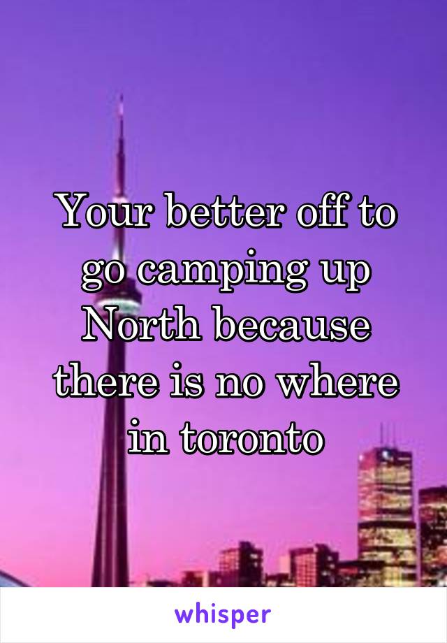 Your better off to go camping up
North because there is no where in toronto