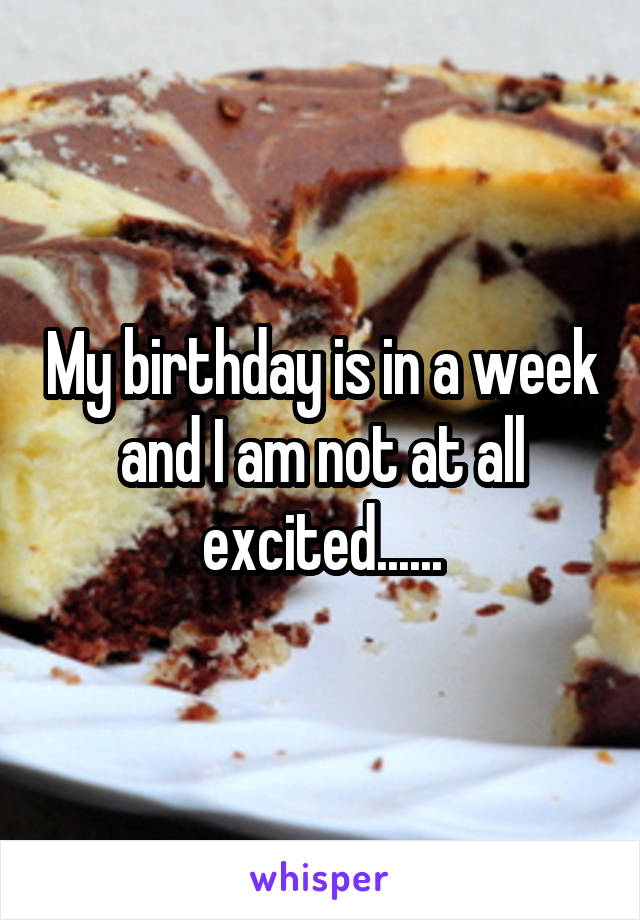 My birthday is in a week and I am not at all excited......